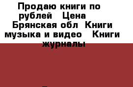 Продаю книги по 40 рублей › Цена ­ 40 - Брянская обл. Книги, музыка и видео » Книги, журналы   . Брянская обл.